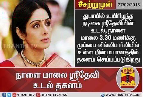 துபாயில் உயிரிழந்த நடிகை ஸ்ரீதேவியின் உடல் நாளை மாலை 3.30 மணிக்கு தகனம்
