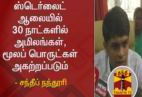 ஸ்டெர்லைட் ஆலையில் 30 நாட்களில் அமிலங்கள், மூலப் பொருட்கள் அகற்றப்படும் - சந்தீப் நந்தூரி