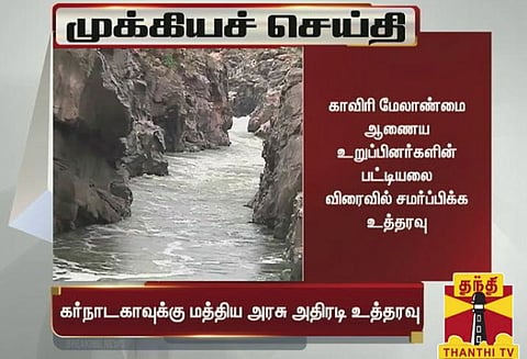 காவிரி மேலாண்மை ஆணைய உறுப்பினர்களின் பட்டியல்: கர்நாடகாவுக்கு மத்திய அரசு அதிரடி உத்தரவு
