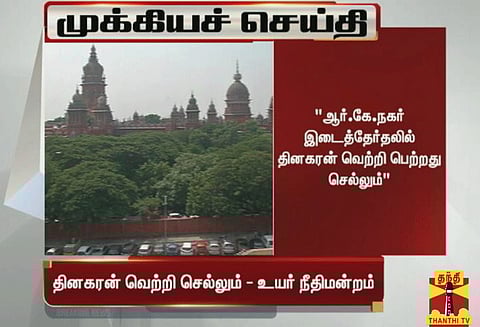 ஆர்.கே.நகர் இடைத்தேர்தல்: தினகரன் வெற்றி செல்லும் - சென்னை உயர்நீதிமன்றம் தீர்ப்பு