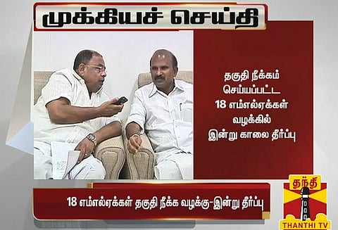 18 எம்.எல்.ஏக்கள் தகுதி நீக்க வழக்கு : இன்று காலை 10.30 மணிக்கு தீர்ப்பு