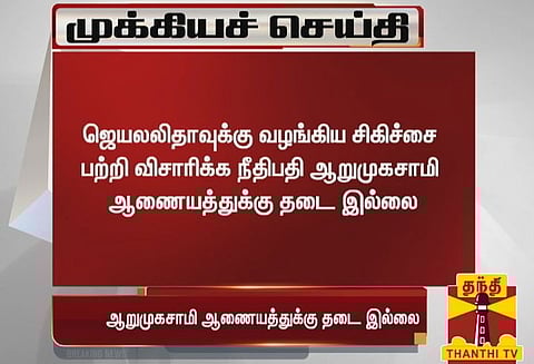 ஆறுமுகசாமி விசாரணை ஆணையத்துக்கு தடை விதிக்க சென்னை உயர் நீதிமன்றம் மறுப்பு