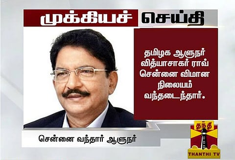 பரபரப்பான அரசியல் சூழலில் தமிழகம் வந்தார் ஆளுநர் வித்யாசாகர் ராவ்