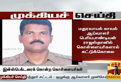 மதுரவாயல் காவல் ஆய்வாளர் பெரியபாண்டி ராஜஸ்தானில் கொள்ளையர்களால் சுட்டுக்கொலை