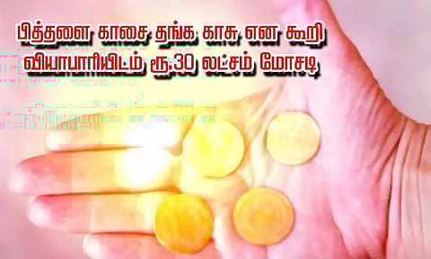 பித்தளை காசை தங்க காசு என கூறி வியாபாரியிடம் ரூ.30 லட்சம் மோசடி; மர்ம நபருக்கு வலைவீச்சு