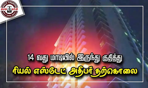 அடுக்குமாடி குடியிருப்பில் 14-வது மாடியில் இருந்து குதித்து ரியல் எஸ்டேட் அதிபர் தற்கொலை - உருக்கமான கடிதம் சிக்கியது