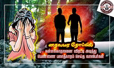மரக்காணம் அருகே தைலமர தோப்பில்: கள்ளக்காதலனை விரட்டி அடித்து பெண்ணை பலாத்காரம் செய்த வாலிபர்கள்
