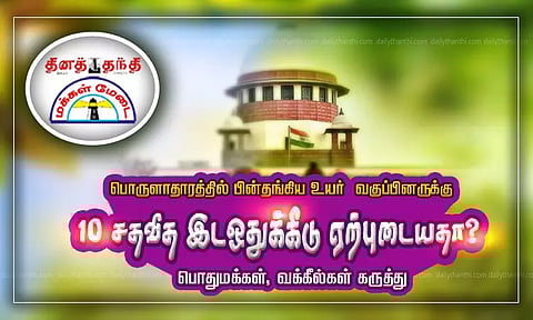 பொருளாதாரத்தில் பின்தங்கிய உயா வகுப்பினருக்கு 10 சதவீத இடஒதுக்கீடு ஏற்புடையதா? பொதுமக்கள், வக்கீல்கள் கருத்து