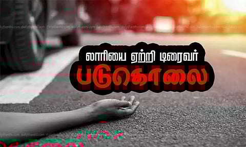 வாய்த்தகராறில் லாரியை ஏற்றி டிரைவர் படுகொலை - மற்றொரு டிரைவர் தப்பி ஓட்டம்