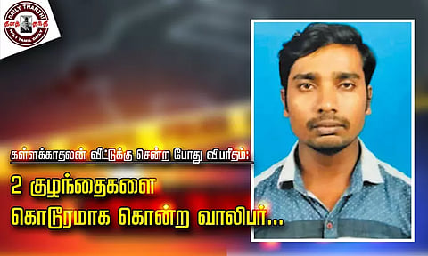 கள்ளக்காதலன் வீட்டுக்கு சென்ற போது விபரீதம்: 2 குழந்தைகளை கொடூரமாக கொன்ற வாலிபர் - காதலிக்கும் அரிவாள் வெட்டு