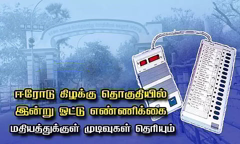 ஈரோடு கிழக்கு தொகுதியில் இன்று ஓட்டு எண்ணிக்கை... மதியத்துக்குள் முடிவுகள் தெரியும்