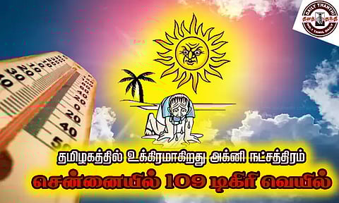 அனல் காற்றால் வாடி வதங்கிய மக்கள்... தமிழகத்தில் உக்கிரமாகிறது அக்னி நட்சத்திரம் சென்னையில் 109 டிகிரி வெயில்