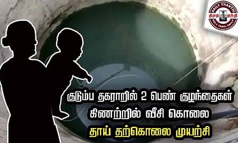 குடும்ப தகராறில் 2 பெண் குழந்தைகள் கிணற்றில் வீசி கொலை - தாய் தற்கொலை முயற்சி