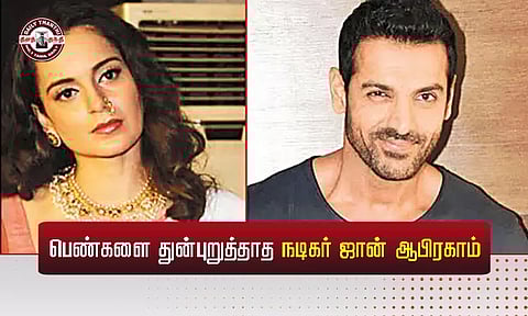 பெண்களை துன்புறுத்தாத நடிகர் ஜான் ஆபிரகாம் - நடிகை கங்கனா ரணாவத்