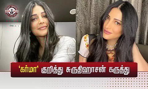 'கர்மா' குறித்து சுருதிஹாசன் கருத்து...!