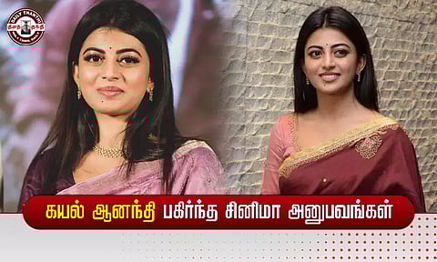 கயல் ஆனந்தி பகிர்ந்த சினிமா அனுபவங்கள்...!