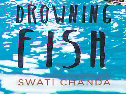 Drowning Fish, Swati Chanda,  Hachette,  2015, pp 326, Rs 399