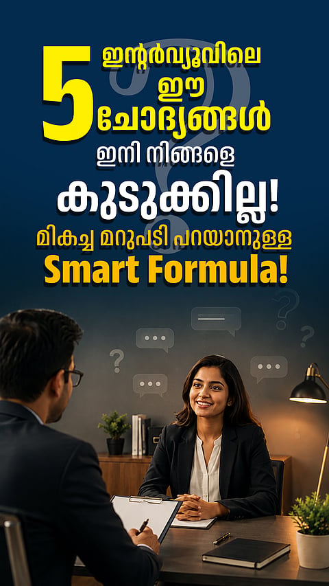 ഇന്റര്‍വ്യൂവിലെ ഈ 5 ചോദ്യങ്ങള്‍ ഇനി നിങ്ങളെ കുടുക്കില്ല! മികച്ച മറുപടി പറയാനുള്ള Smart Formula!
