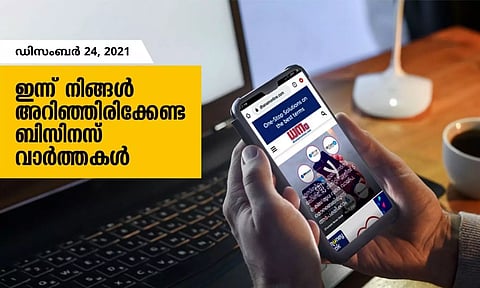 ഇന്ന് നിങ്ങളറിഞ്ഞിരിക്കേണ്ട ബിസിനസ് വാര്‍ത്തകള്‍; ഡിസംബര്‍ 24, 2021