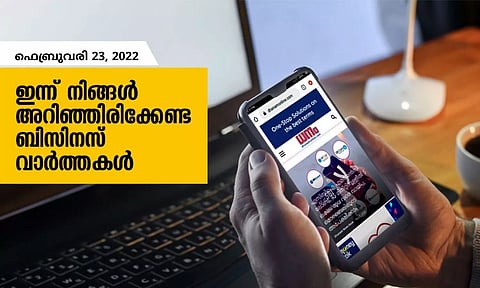 ഇന്ന് നിങ്ങളറിഞ്ഞിരിക്കേണ്ട ബിസിനസ് വാര്‍ത്തകള്‍; ഫെബ്രുവരി 23, 2022