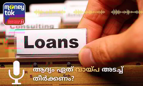 Money tok:  ആദ്യം ഏത് വായ്പ അടച്ച് തീര്‍ക്കണം?