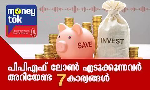 Money tok: പിപിഎഫ് ലോണ്‍ എടുക്കുന്നവര്‍ അറിയേണ്ട 7 കാര്യങ്ങള്‍