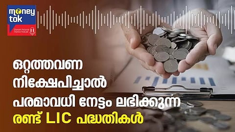 Money tok ; ഒറ്റത്തവണ നിക്ഷേപിച്ചാല്‍ പരമാവധി നേട്ടം ലഭിക്കുന്ന രണ്ട് എല്‍ഐസി പദ്ധതികള്‍