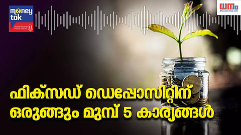 Money tok: ഫിക്‌സഡ് ഡെപ്പോസിറ്റിന് ഒരുങ്ങും മുമ്പ് 5 കാര്യങ്ങള്‍