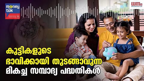 Money tok: കുട്ടികളുടെ ഭാവിക്കായി തുടങ്ങാവുന്ന മികച്ച സമ്പാദ്യ പദ്ധതികള്‍