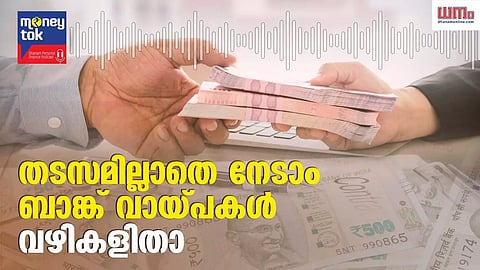 Money tok: തടസമില്ലാതെ നേടാം ബാങ്ക് വായ്പകള്‍; വഴികളിതാ