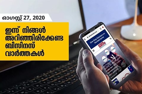 ഇന്ന് നിങ്ങള്‍ അറിഞ്ഞിരിക്കേണ്ട ബിസിനസ് വാര്‍ത്തകള്‍; ഓഗസ്റ്റ് 27, 2020