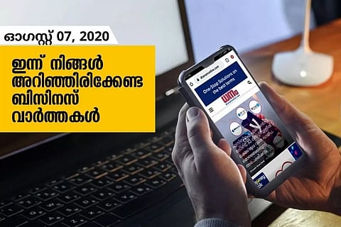 ഇന്ന് നിങ്ങള്‍ അറിഞ്ഞിരിക്കേണ്ട ബിസിനസ് വാര്‍ത്തകള്‍; ഓഗസ്റ്റ് 07, 2020
