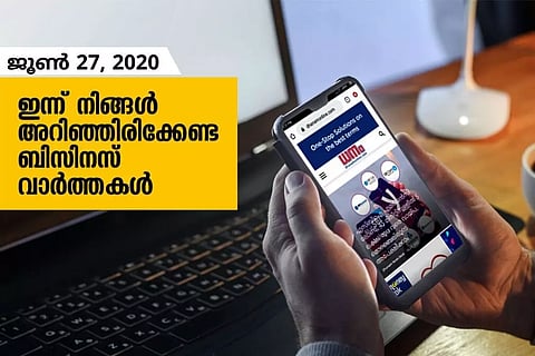ഇന്ന് നിങ്ങളറിഞ്ഞിരിക്കേണ്ട പ്രധന ബിസിനസ് വാര്‍ത്തകള്‍; ജൂണ്‍ 27, 2020