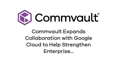 Commvault and Google Cloud Deepen Collaboration to Enhance Data Protection and Recovery