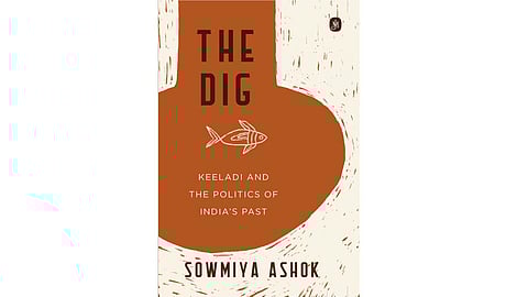 Sowmiya Ashok’s book titled, The Dig: Keeladi and the Politics of India’s Past