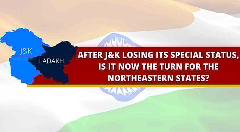 After J&K losing its special status, is it now the turn for the northeastern states?