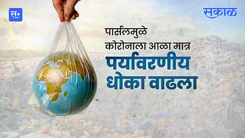 पार्सलमुळे कोरोनाला आळा मात्र, पर्यावरणीय धोका वाढला