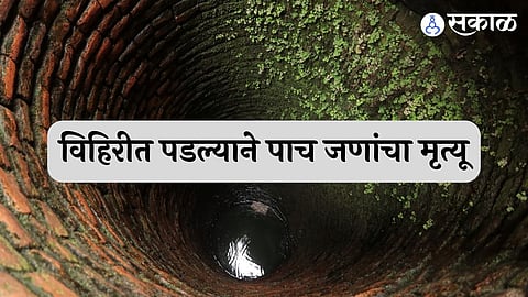 विहिरीत पडल्याने पाच जणांचा मृत्यू