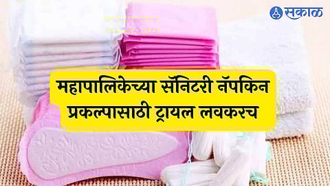 महापालिकेच्या सॅनिटरी नॅपकिन प्रकल्पासाठी ट्रायल लवकरच  