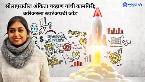 Solapur Start up : सोलापुरातील अंकिता चव्हाणची जागतिक सेवेतील कामगिरी; करिअरमध्ये स्टार्टअपची नवी दिशा
