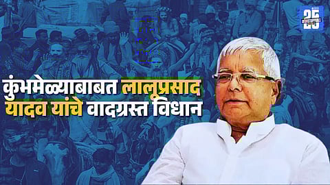 Maha Kumbh 2025 : कुंभमेळा फालतू आहे ! लालूप्रसाद यादव असं का म्हणाले ?