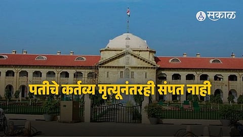 Allahabad High Court ruling highlights that a husband’s legal obligation to provide maintenance to his wife continues even after his death, allowing claims from family assets.