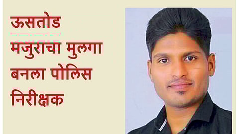 ऊसतोड मजुराचा मुलगा बनला पोलिस निरीक्षक