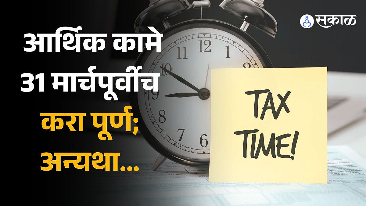 Tax ही महत्त्वाची आर्थिक कामे 31 मार्चपूर्वीच करा पूर्ण; अन्यथा