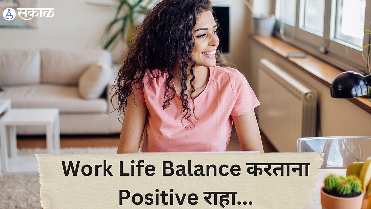 Work Life Balance करताना Positive रहा... दृष्टिकोन बदलल्यामुळे इतके ...