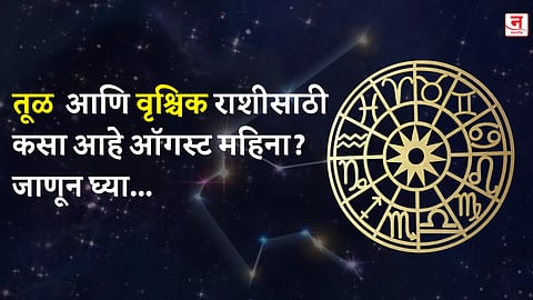 ऑगस्ट महिना कसा जाईल? बघा तूळ आणि वृश्चिक राशीचे भविष्य