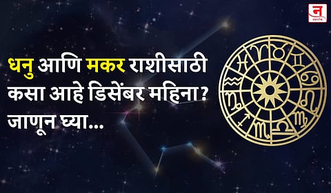डिसेंबर महिना कसा जाईल? बघा धनु आणि मकर राशीचे भविष्य 