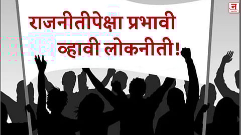 राज‍नीतीपेक्षा प्रभावी व्हावी लोकनीती!