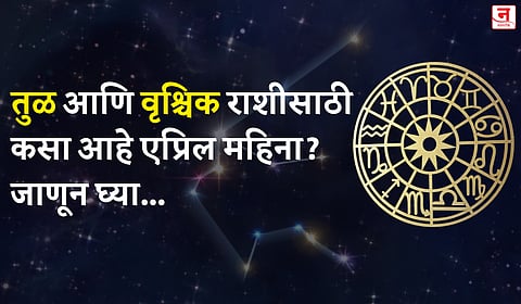 एप्रिल महिना कसा जाईल? बघा तुळ आणि वृश्चिक राशीचे भविष्य