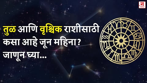 जून महिना कसा जाईल? बघा तुळ आणि वृश्चिक राशीचे भविष्य